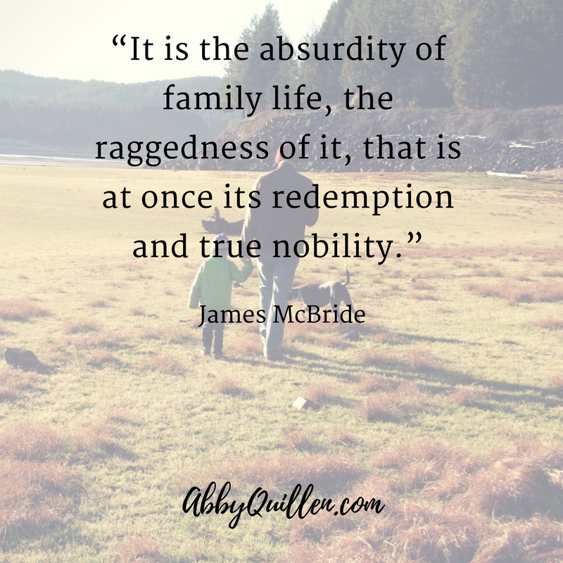 "It is the absurdity of family life, its raggedness, that is at once its redemption and true nobility." - James McBride #parenting #family #quote