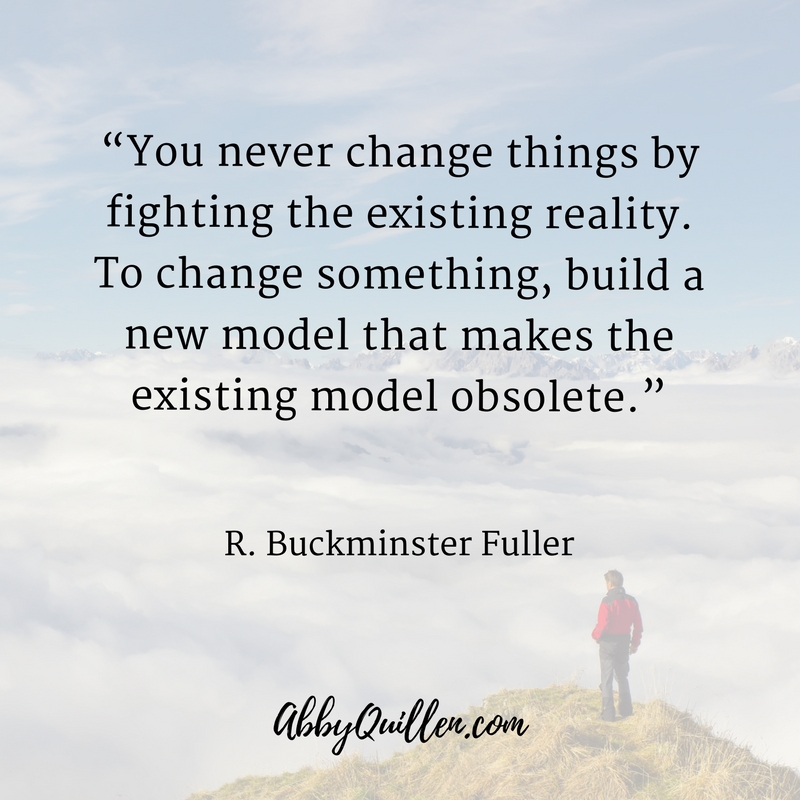 You never change things by changing the existing reality. To change something, build a new model that makes the existing model obsolete._ R. Buckminster Fuller